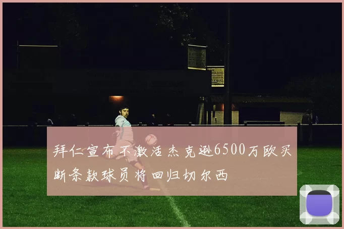 拜仁宣布不激活杰克逊6500万欧买断条款球员将回归切尔西