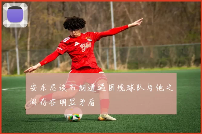 安东尼谈布朗遭遇困境球队与他之间存在明显矛盾