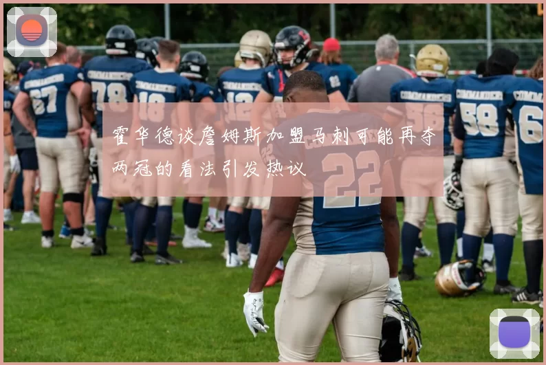 霍华德谈詹姆斯加盟马刺可能再夺两冠的看法引发热议