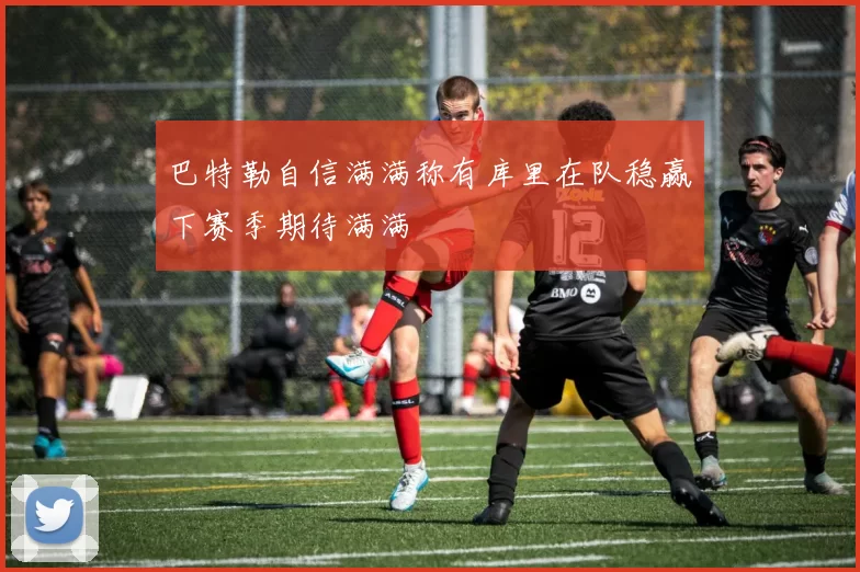 巴特勒自信满满称有库里在队稳赢下赛季期待满满