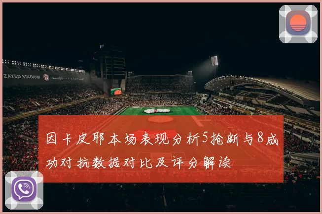 因卡皮耶本场表现分析5抢断与8成功对抗数据对比及评分解读
