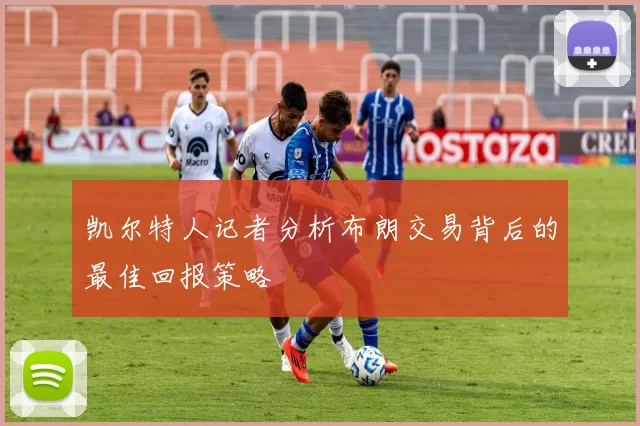 凯尔特人记者分析布朗交易背后的最佳回报策略