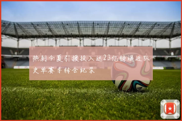热刺今夏引援投入达23亿镑逼近队史单赛季转会纪录