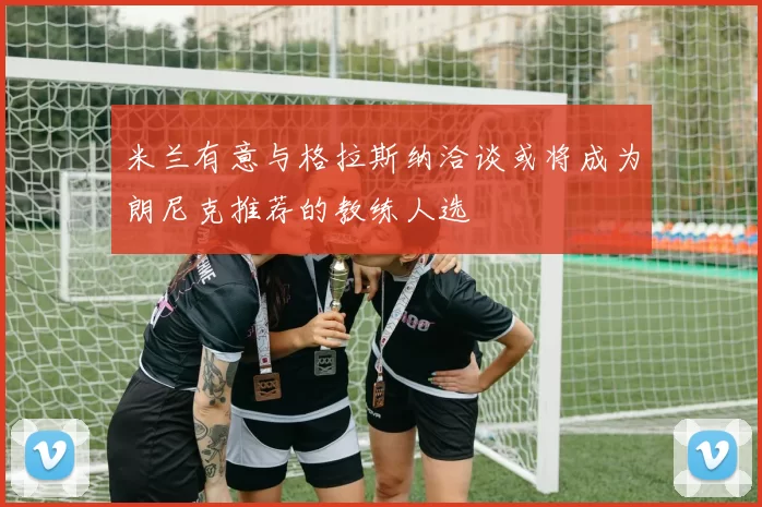 米兰有意与格拉斯纳洽谈或将成为朗尼克推荐的教练人选